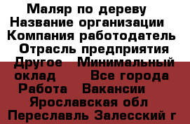 Маляр по дереву › Название организации ­ Компания-работодатель › Отрасль предприятия ­ Другое › Минимальный оклад ­ 1 - Все города Работа » Вакансии   . Ярославская обл.,Переславль-Залесский г.